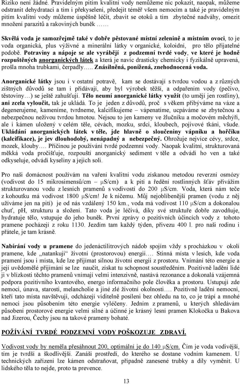 léčit, zbavit se otoků a tím zbytečné nadváhy, omezit množení parazitů a rakoviných buněk Skvělá voda je samozřejmě také v dobře pěstované místní zelenině a místním ovoci, to je voda organická, plus