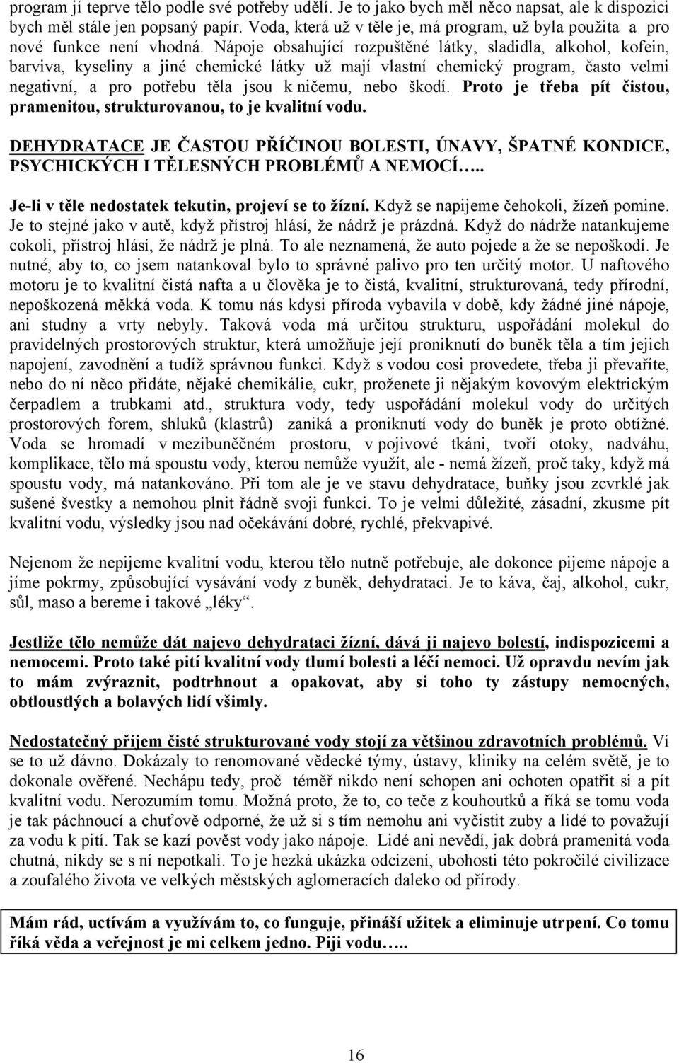 Nápoje obsahující rozpuštěné látky, sladidla, alkohol, kofein, barviva, kyseliny a jiné chemické látky už mají vlastní chemický program, často velmi negativní, a pro potřebu těla jsou k ničemu, nebo