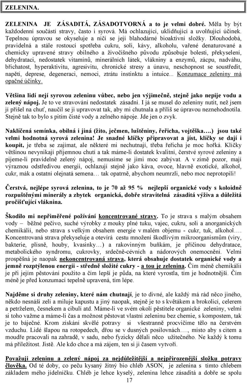 Dlouhodobá, pravidelná a stále rostoucí spotřeba cukru, soli, kávy, alkoholu, vařené denaturované a chemicky upravené stravy obilného a živočišného původu způsobuje bolesti, překyselení, dehydrataci,