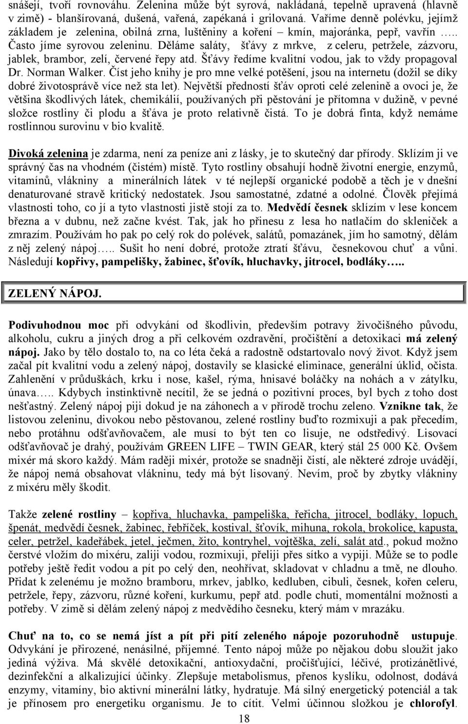 Děláme saláty, šťávy z mrkve, z celeru, petržele, zázvoru, jablek, brambor, zelí, červené řepy atd. Šťávy ředíme kvalitní vodou, jak to vždy propagoval Dr. Norman Walker.