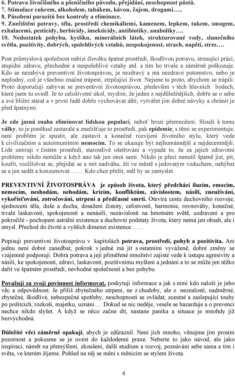 Nedostatek pohybu, kyslíku, minerálních látek, strukturované vody, slunečního světla, pozitivity, dobrých, spolehlivých vztahů, nespokojenost, strach, napětí, stres.