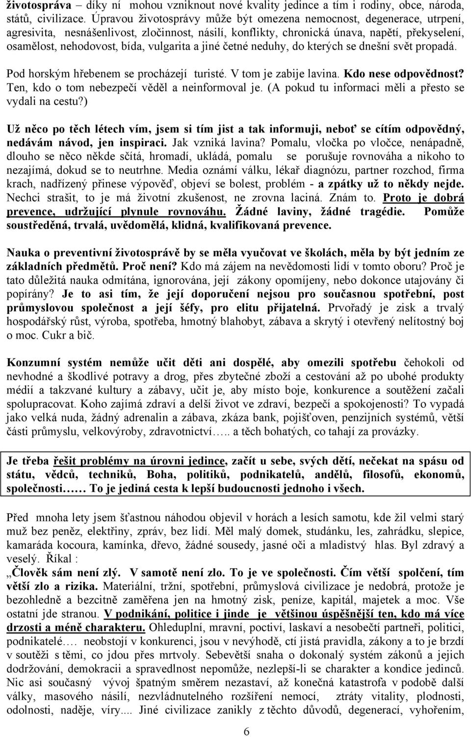 vulgarita a jiné četné neduhy, do kterých se dnešní svět propadá. Pod horským hřebenem se procházejí turisté. V tom je zabije lavina. Kdo nese odpovědnost?