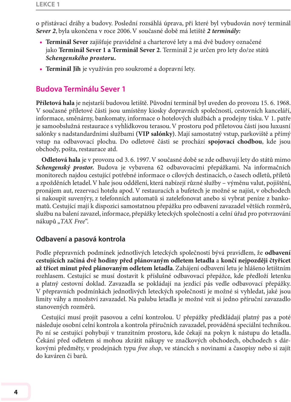 Terminál 2 je určen pro lety do/ze států Schengenského prostoru. Terminál Jih je využíván pro soukromé a dopravní lety. Budova Terminálu Sever 1 Příletová hala je nejstarší budovou letiště.