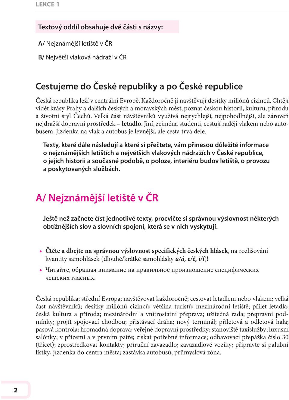 Velká část návštěvníků využívá nejrychlejší, nejpohodlnější, ale zároveň nejdražší dopravní prostředek letadlo. Jiní, zejména studenti, cestují raději vlakem nebo autobusem.