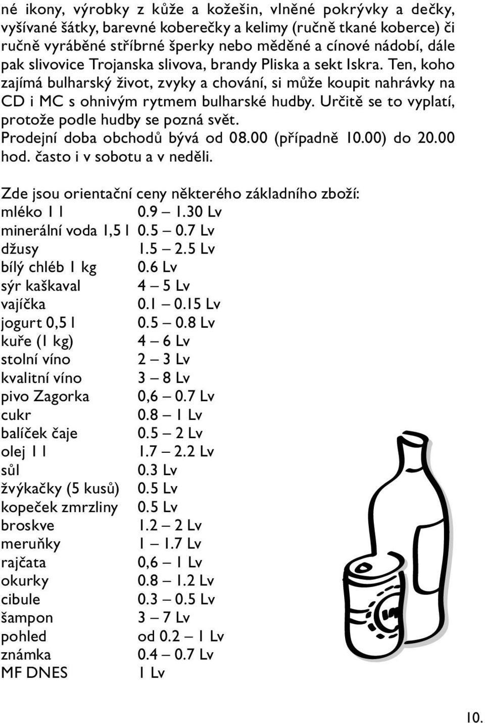 Určitě se to vyplatí, protože podle hudby se pozná svět. Prodejní doba obchodů bývá od 08.00 (případně 10.00) do 20.00 hod. často i v sobotu a v neděli.