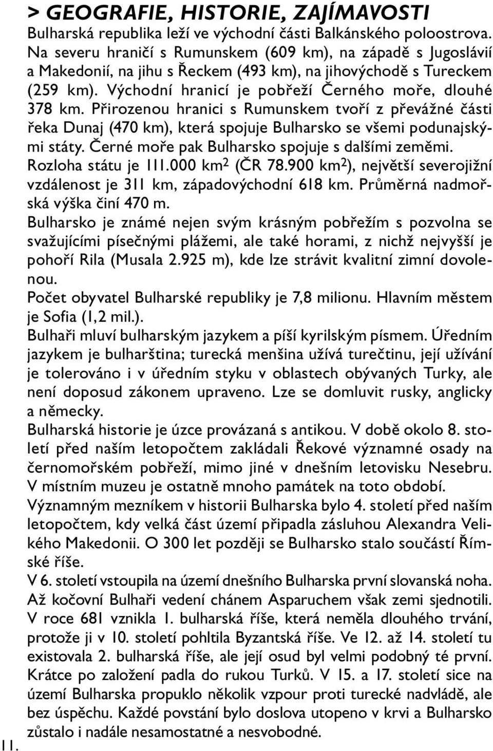 Přirozenou hranici s Rumunskem tvoří z převážné části řeka Dunaj (470 km), která spojuje Bulharsko se všemi podunajskými státy. Černé moře pak Bulharsko spojuje s dalšími zeměmi. Rozloha státu je 111.