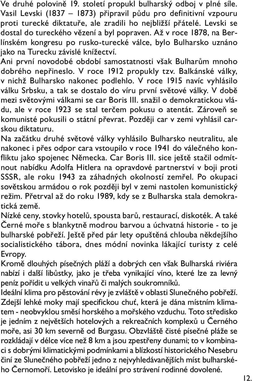 Ani první novodobé období samostatnosti však Bulharům mnoho dobrého nepřineslo. V roce 1912 propukly tzv. Balkánské války, v nichž Bulharsko nakonec podlehlo.