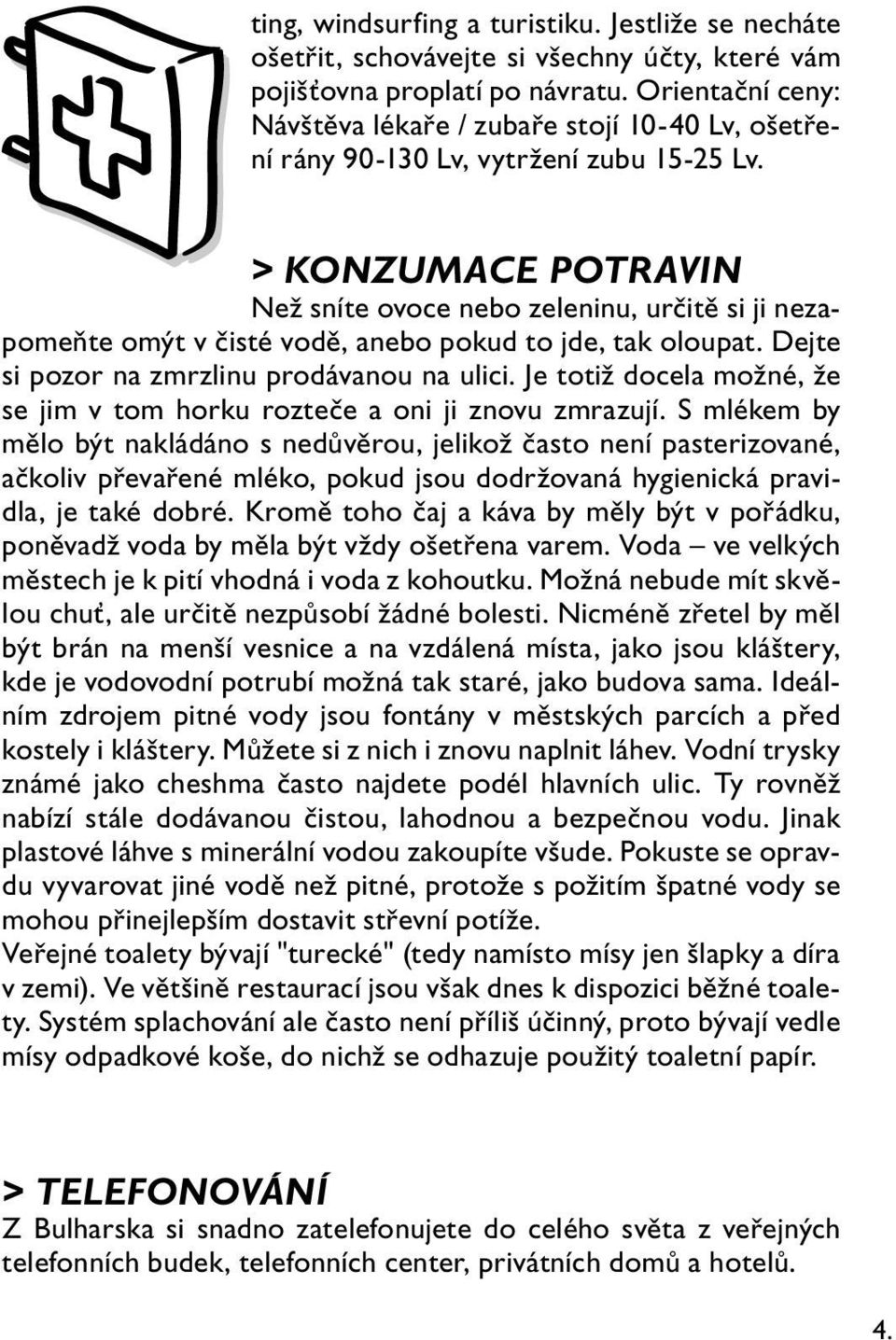 > KONZUMACE POTRAVIN Než sníte ovoce nebo zeleninu, určitě si ji nezapomeňte omýt v čisté vodě, anebo pokud to jde, tak oloupat. Dejte si pozor na zmrzlinu prodávanou na ulici.