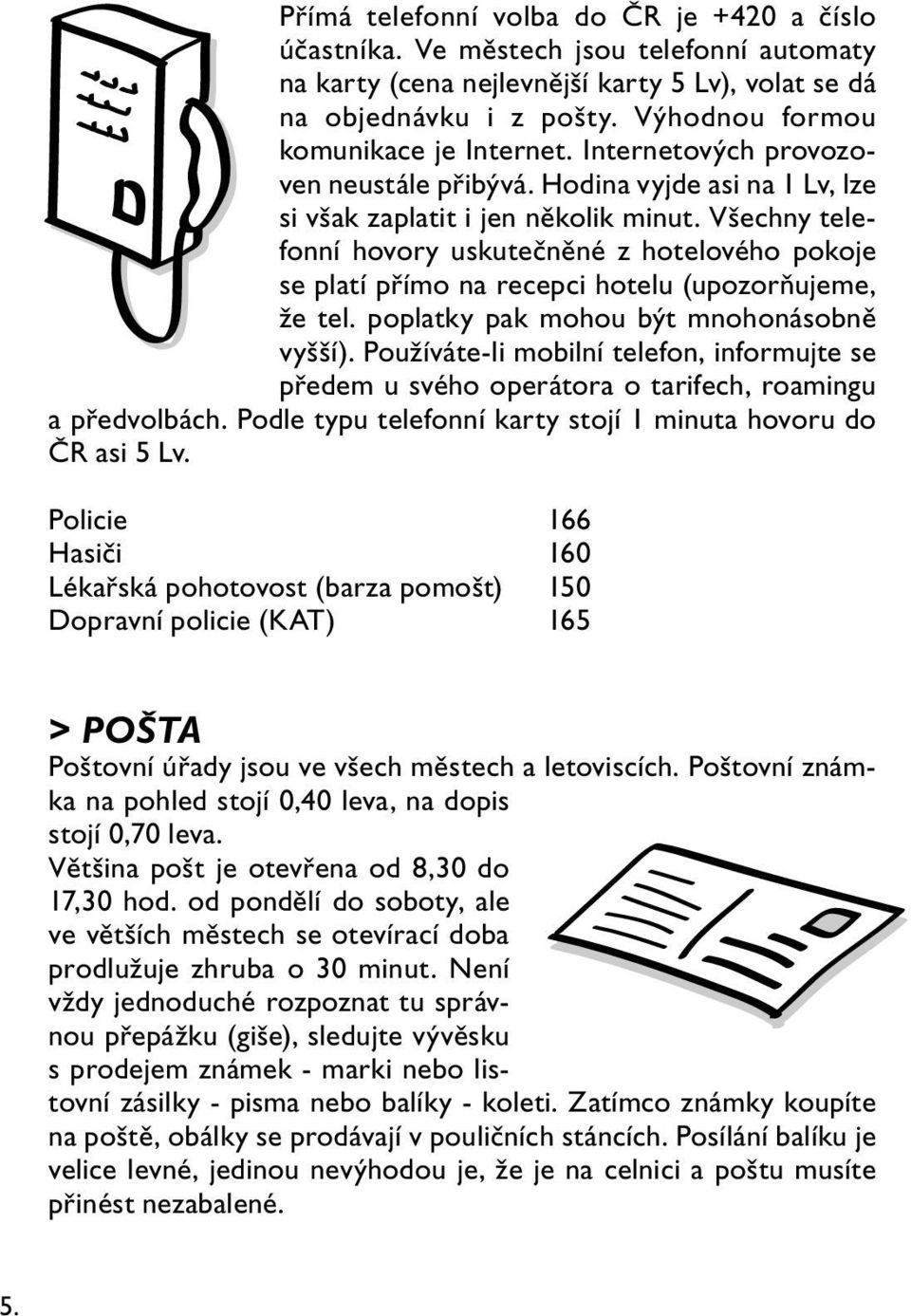 Všechny telefonní hovory uskutečněné z hotelového pokoje se platí přímo na recepci hotelu (upozorňujeme, že tel. poplatky pak mohou být mnohonásobně vyšší).