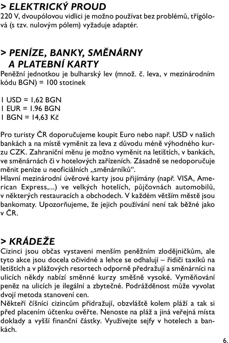 96 BGN 1 BGN = 14,63 Kč Pro turisty ČR doporučujeme koupit Euro nebo např. USD v našich bankách a na místě vyměnit za leva z důvodu méně výhodného kurzu CZK.