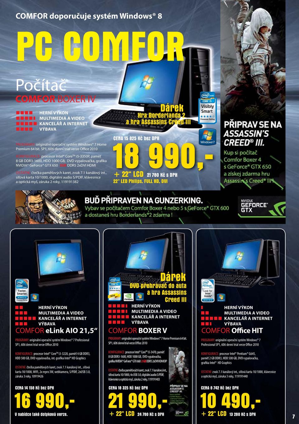 SP1, 60ti denní trial verze Office 2010 KONFIGURACE: procesor Intel CoreTM i5-3350p, paměť 8 GB DDR3-1600, HDD 1000 GB, DVD vypalovačka, grafika NVIDIA GeForce GTX 650 2GB DDR5 2xDVI HDMI OSTATNÍ: