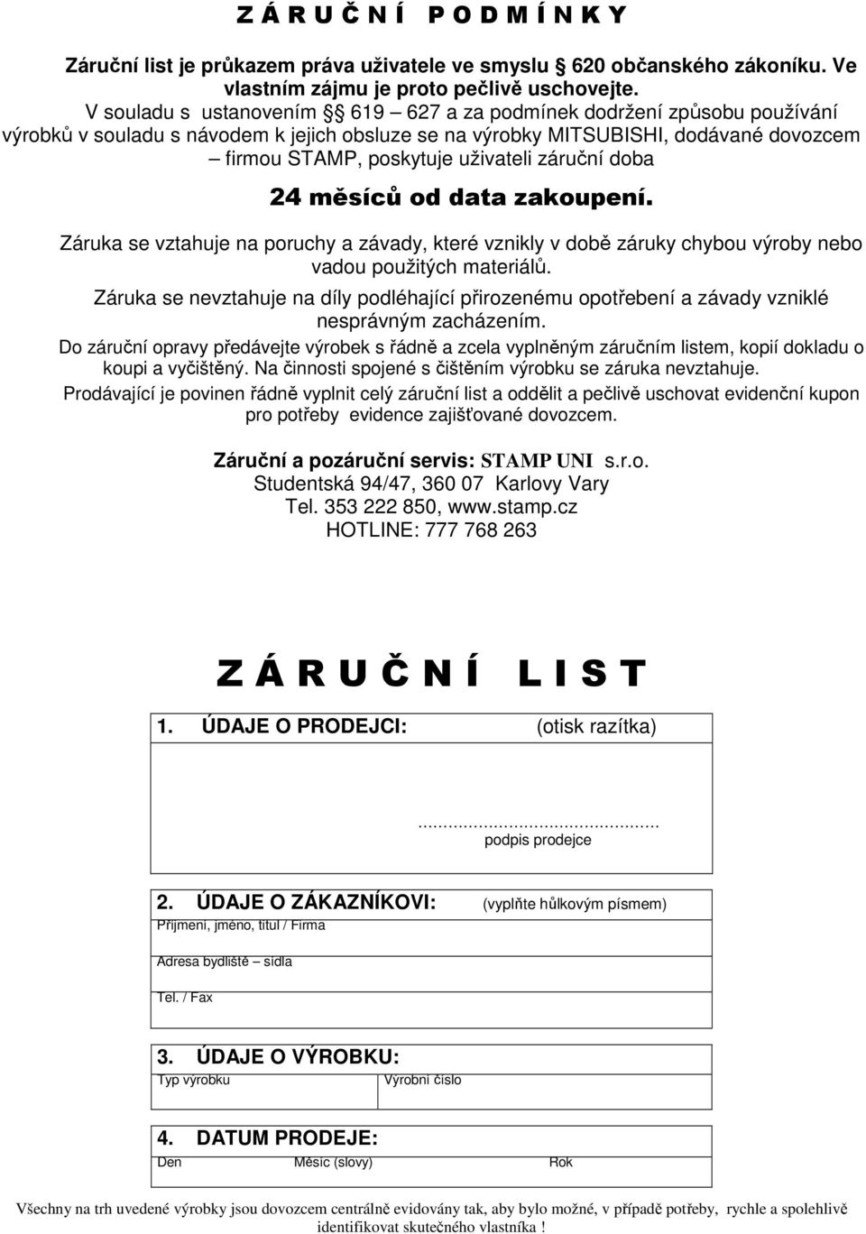 záruční doba 24 měsíců od data zakoupení. Záruka se vztahuje na poruchy a závady, které vznikly v době záruky chybou výroby nebo vadou použitých materiálů.