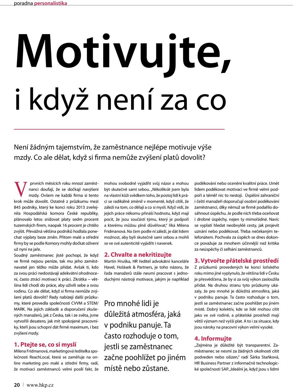 Ostatně z průzkumu mezi 845 podniky, který ke konci roku 2013 zveřejnila Hospodářská komora České republiky, plánovalo letos snižovat platy sedm procent tuzemských firem, naopak 16 procent je chtělo