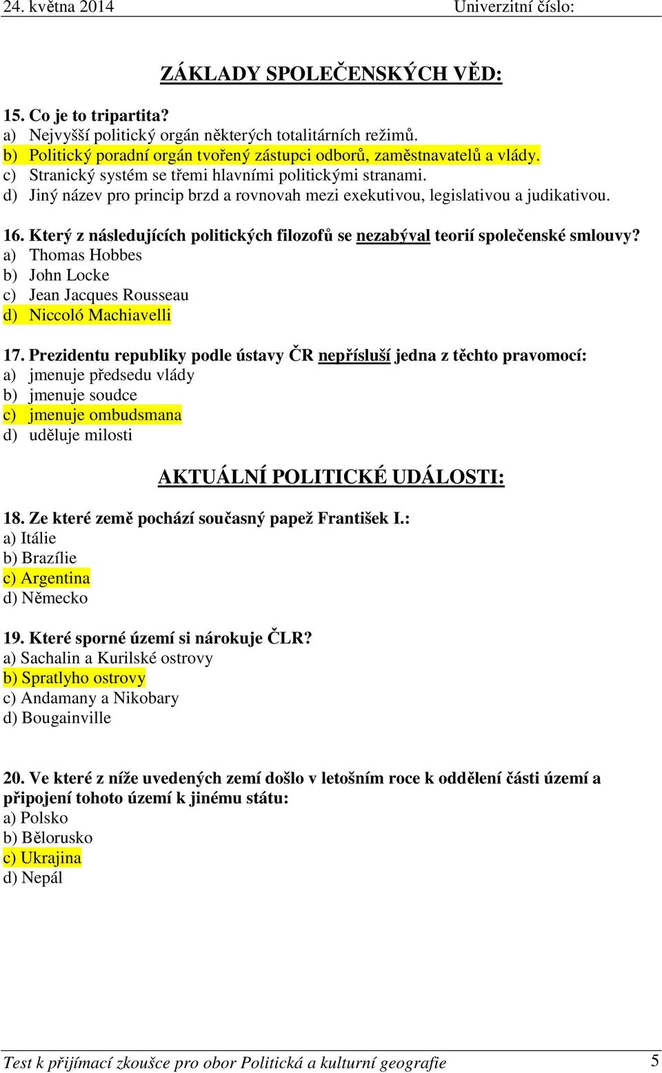 Který z následujících politických filozofů se nezabýval teorií společenské smlouvy? a) Thomas Hobbes b) John Locke c) Jean Jacques Rousseau d) Niccoló Machiavelli 17.