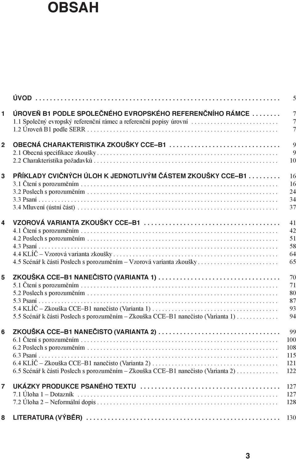 1 Čtení s porozuměním... 1 3.2 Poslech s porozuměním... 24 3.3 Psaní... 34 3.4 Mluvení (ústní část)... 37 4 VZOROVÁ VARIANTA ZKOUŠKY CCE B1... 41 4.1 Čtení s porozuměním... 42 4.