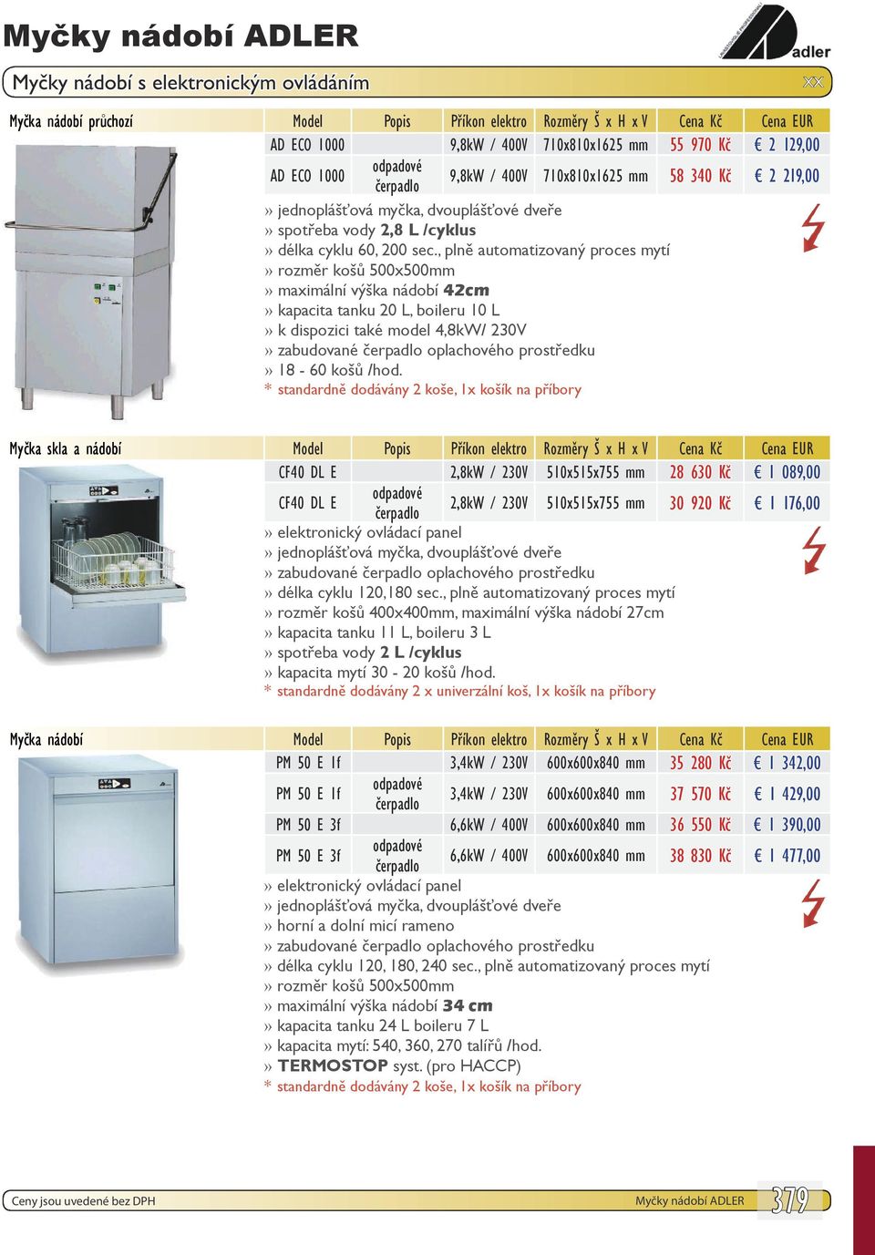 , plně automatizovaný proces mytí maximální výška nádobí 42cm kapacita tanku 20 L, boileru 10 L k dispozici také model 4,8kW/ 230V 18-60 košů /hod.