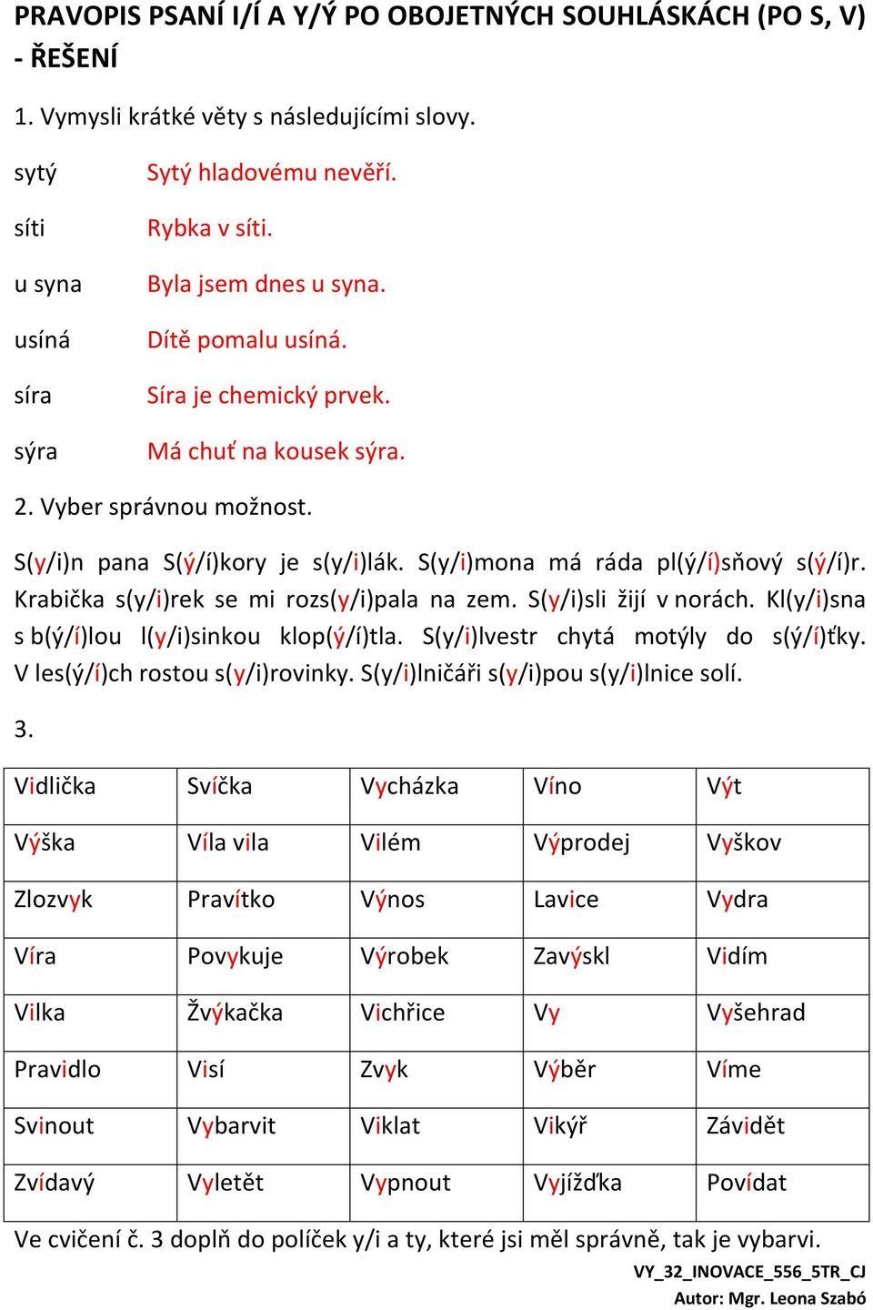 Krabička s(y/i)rek se mi rozs(y/i)pala na zem. S(y/i)sli žijí v norách. Kl(y/i)sna s b(ý/í)lou l(y/i)sinkou klop(ý/í)tla. S(y/i)lvestr chytá motýly do s(ý/í)ťky. V les(ý/í)ch rostou s(y/i)rovinky.