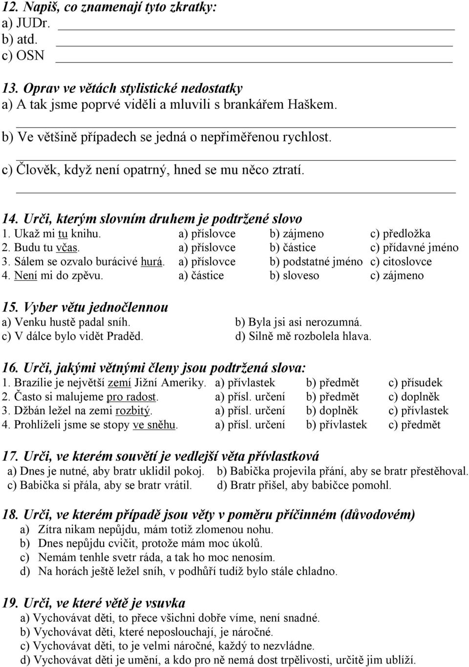 a) příslovce b) zájmeno c) předložka 2. Budu tu včas. a) příslovce b) částice c) přídavné jméno 3. Sálem se ozvalo burácivé hurá. a) příslovce b) podstatné jméno c) citoslovce 4. Není mi do zpěvu.