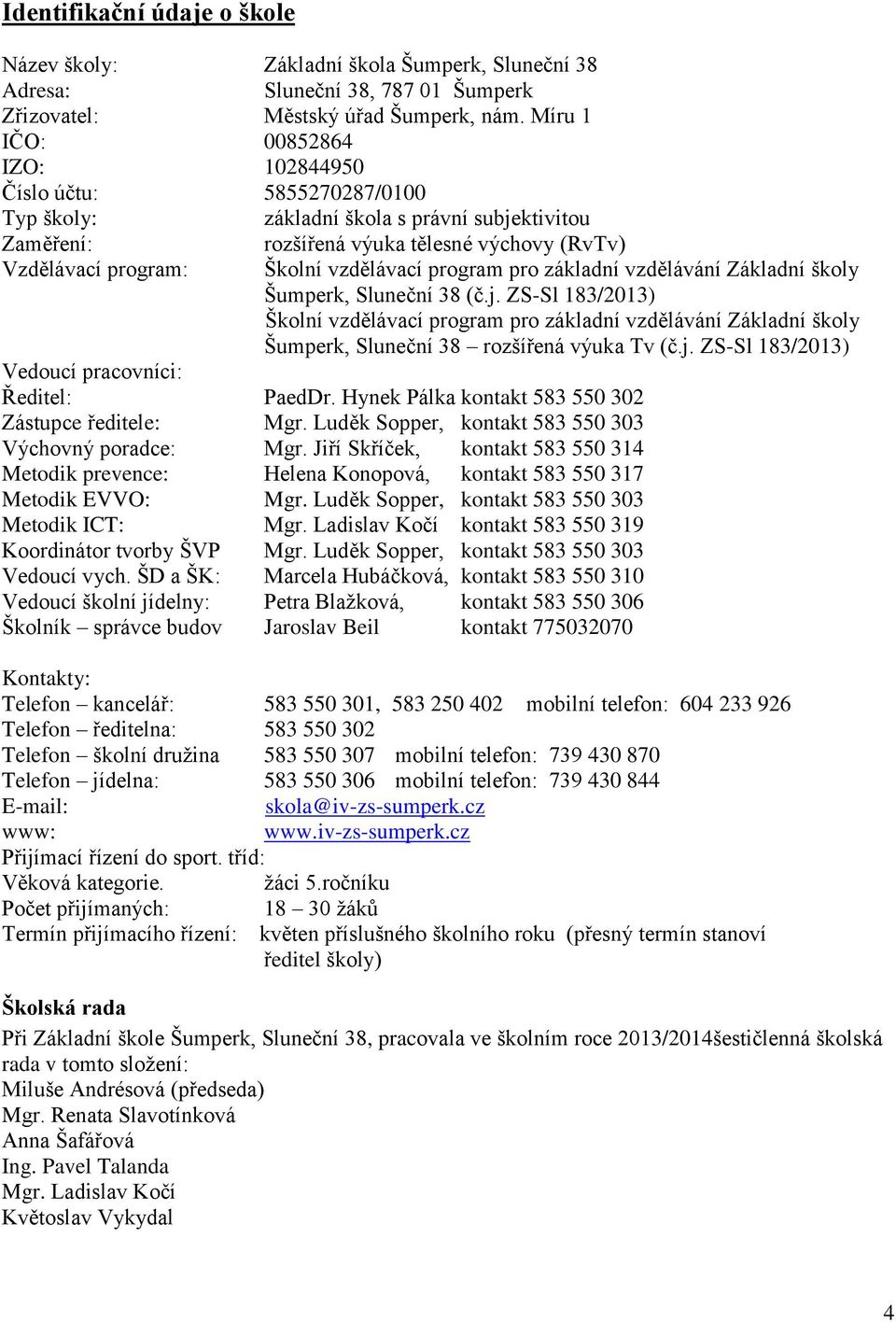 program pro základní vzdělávání Základní školy Šumperk, Sluneční 38 (č.j. ZS-Sl 183/2013) Školní vzdělávací program pro základní vzdělávání Základní školy Šumperk, Sluneční 38 rozšířená výuka Tv (č.j. ZS-Sl 183/2013) Vedoucí pracovníci: Ředitel: PaedDr.