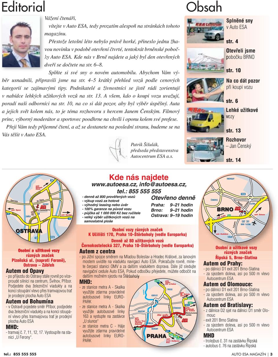 Kde nás v Brně najdete a jaký byl den otevřených dveří se dočtete na str. 6 8. Splňte si své sny o novém automobilu. Abychom Vám výběr usnadnili, připravili jsme na str.