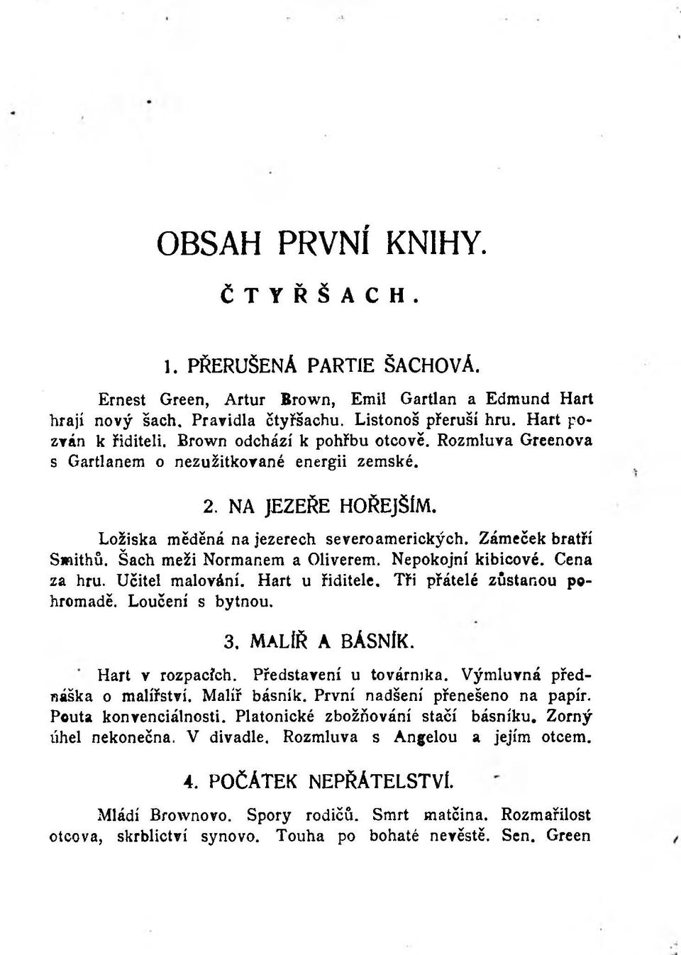 Šach meži Normanem a Oliverem. Nepokojní kibicové. Cena za hru. Učitel malování. Hart u řiditele. Tři přátelé zůstanou pohromadě. Loučení s bytnou. 3. MALÍŘ A BÁSNÍK. Hart v rozpacích.