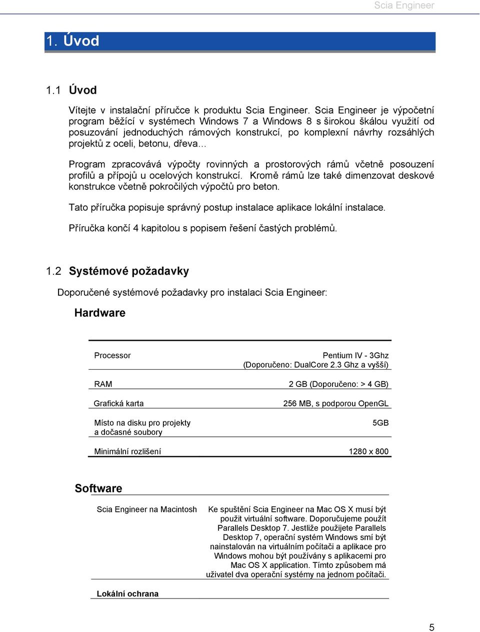 betonu, dřeva Program zpracovává výpočty rovinných a prostorových rámů včetně posouzení profilů a přípojů u ocelových konstrukcí.