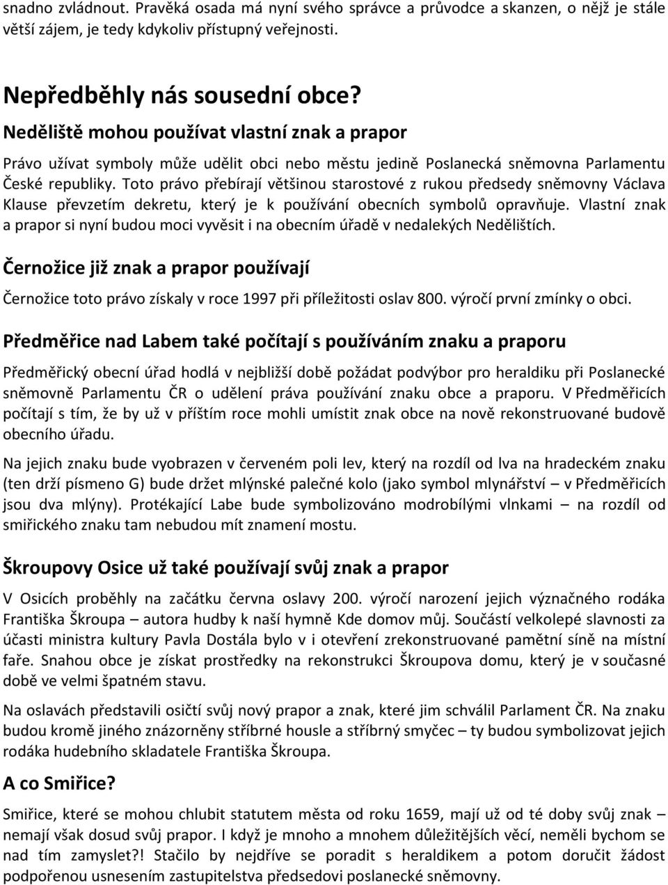 Toto právo přebírají většinou starostové z rukou předsedy sněmovny Václava Klause převzetím dekretu, který je k používání obecních symbolů opravňuje.