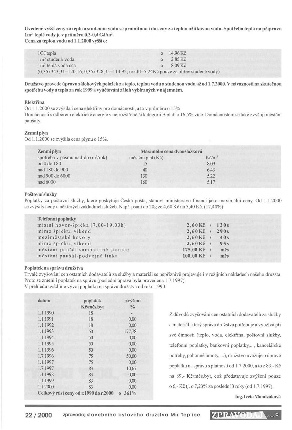 92 ; rozdíl~5,24kč pouze za ohřev studené vody) Družstvo provede úpravu zálohových položek za teplo, teplou vodu a studenou vodu až od 1.7.2000.