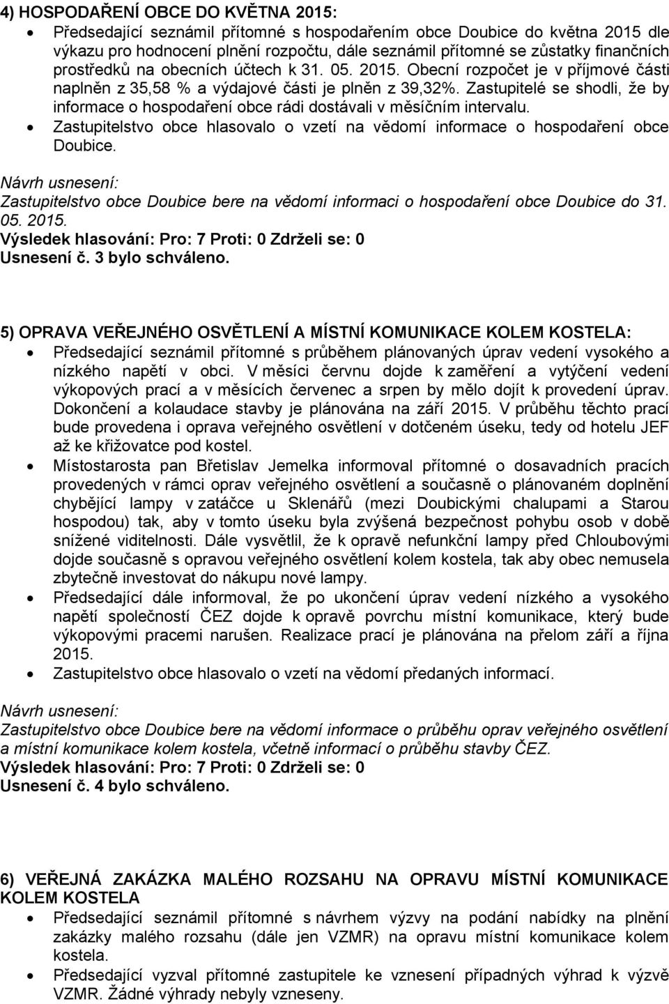 Zastupitelé se shodli, že by informace o hospodaření obce rádi dostávali v měsíčním intervalu. Zastupitelstvo obce hlasovalo o vzetí na vědomí informace o hospodaření obce Doubice.