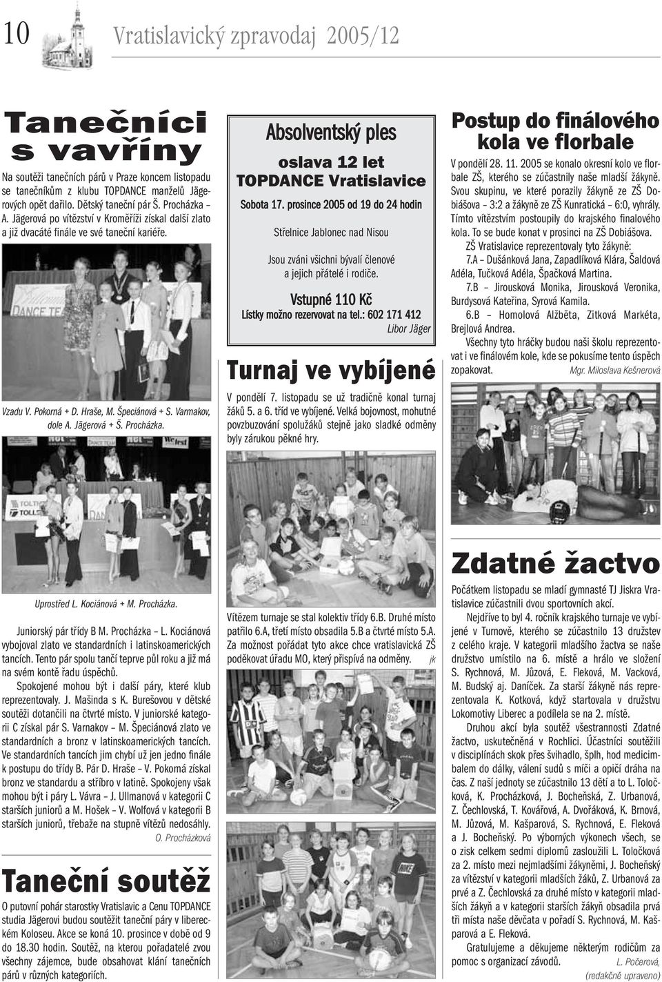 Procházka. Absolventský ples oslava 12 let TOPDANCE Vratislavice Sobota 17. prosince 2005 od 19 do 24 hodin Střelnice Jablonec nad Nisou Jsou zváni všichni bývalí členové a jejich přátelé i rodiče.