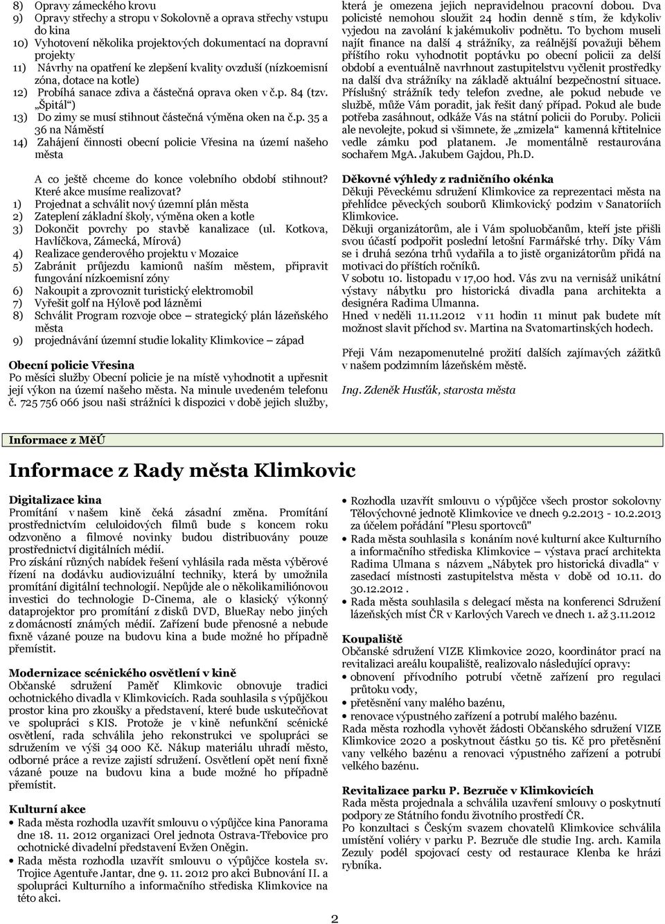 Které akce musíme realizovat? 1) Projednat a schválit nový územní plán města 2) Zateplení základní školy, výměna oken a kotle 3) Dokončit povrchy po stavbě kanalizace (ul.