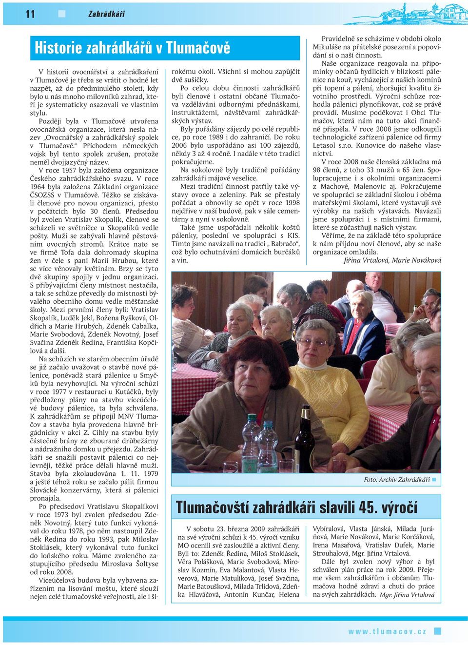 Příchodem německých vojsk byl tento spolek zrušen, protože neměl dvojjazyčný název. V roce 1957 byla založena organizace Českého zahrádkářského svazu.