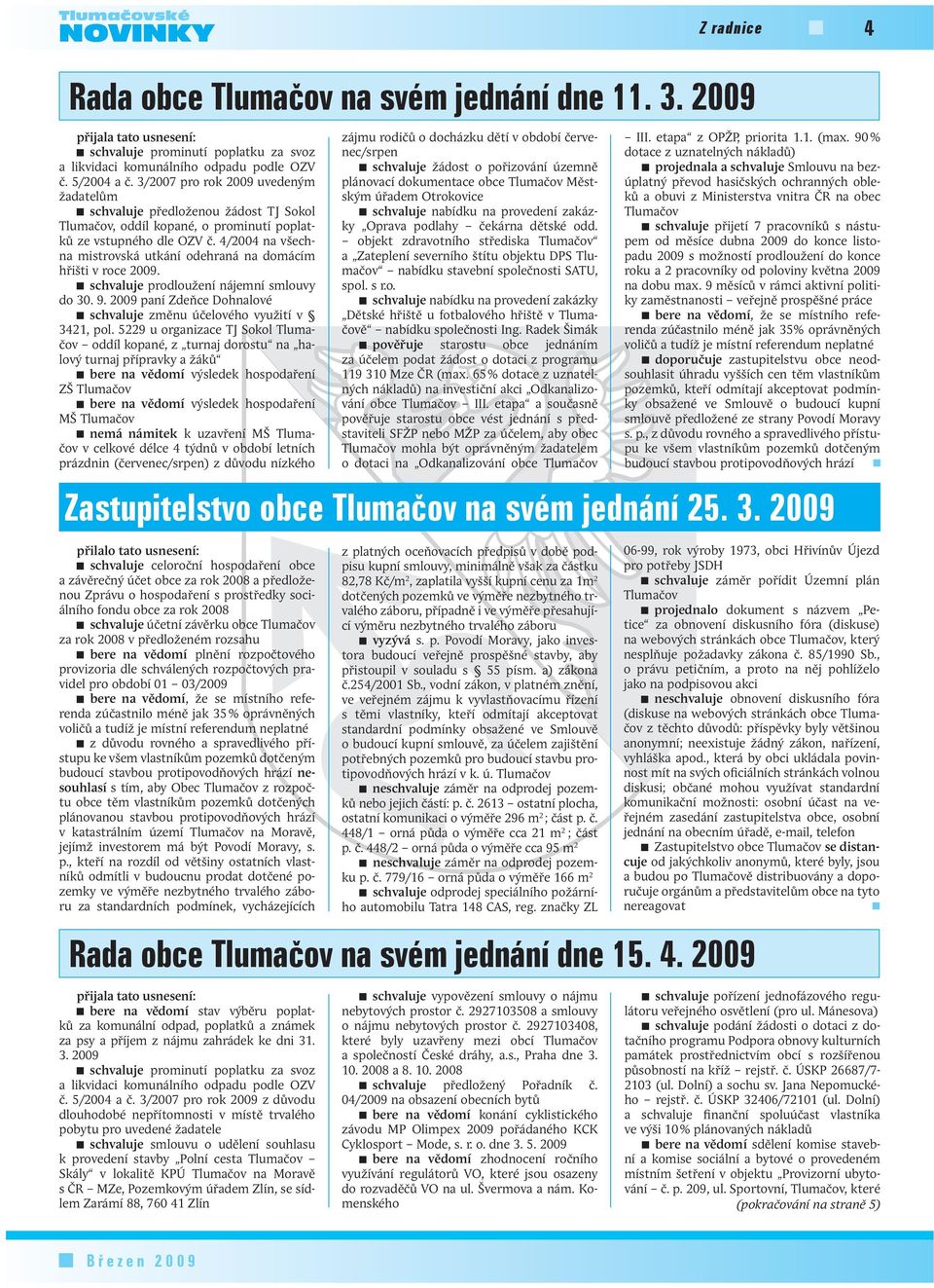 4/2004 na všechna mistrovská utkání odehraná na domácím hřišti v roce 2009. schvaluje prodloužení nájemní smlouvy do 30. 9. 2009 paní Zdeňce Dohnalové schvaluje změnu účelového využití v 3421, pol.