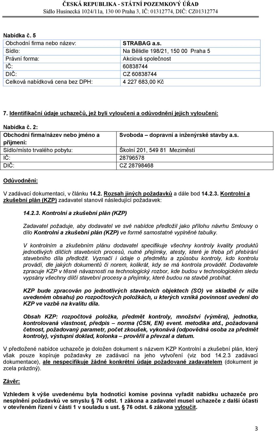 é stavby a.s. Sídlo/místo trvalého pobytu: Školní 201, 549 81 Meziměstí IČ: 28796578 DIČ: CZ 28798468 Odůvodnění: V zadávací dokumentaci, v článku 14.2. Rozsah jiných požadavků a dále bod 14.2.3.