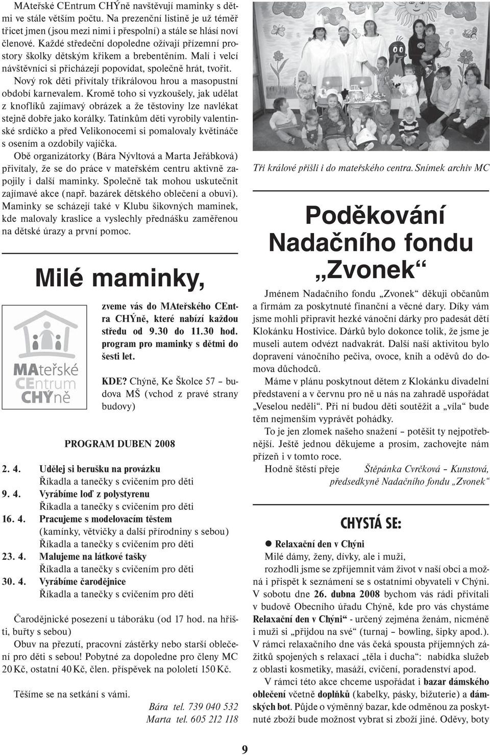 Nový rok děti přivítaly tříkrálovou hrou a masopustní období karnevalem. Kromě toho si vyzkoušely, jak udělat z knoflíků zajímavý obrázek a že těstoviny lze navlékat stejně dobře jako korálky.