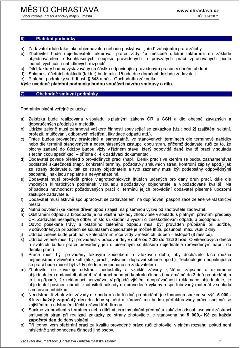 částí nabídkových rozpočtů. c) Dílčí faktury budou vystavovány na částku odpovídající provedeným pracím v daném období. d) Splatnost účetních dokladů (faktur) bude min.