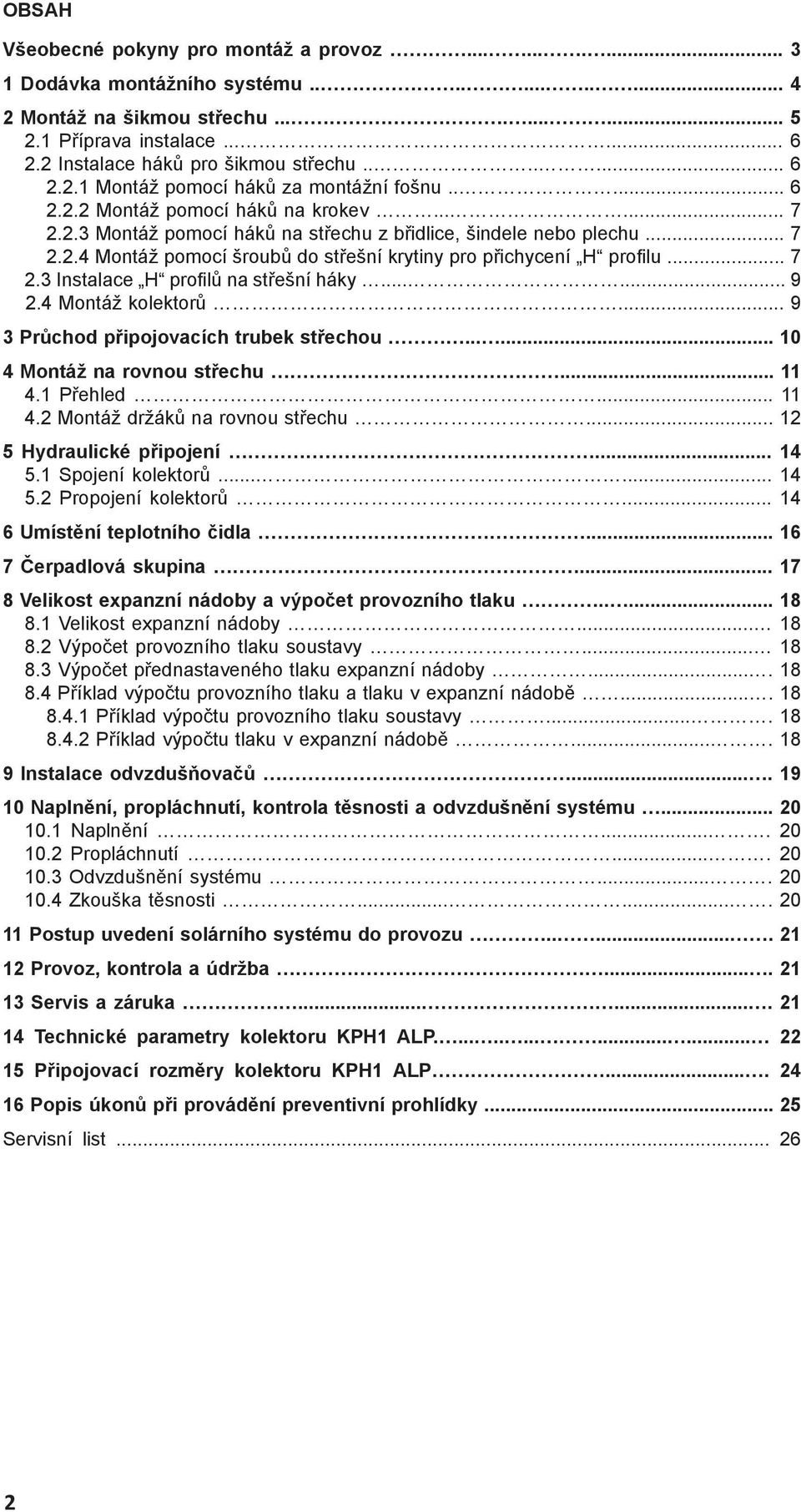 .. 7 2.2.4 Montáž pomocí šroubů do střešní krytiny pro přichycení H profi lu... 7 2.3 Instalace H profi lů na střešní háky...... 9 2.4 Montáž kolektorů... 9 3 Průchod připojovacích trubek střechou.