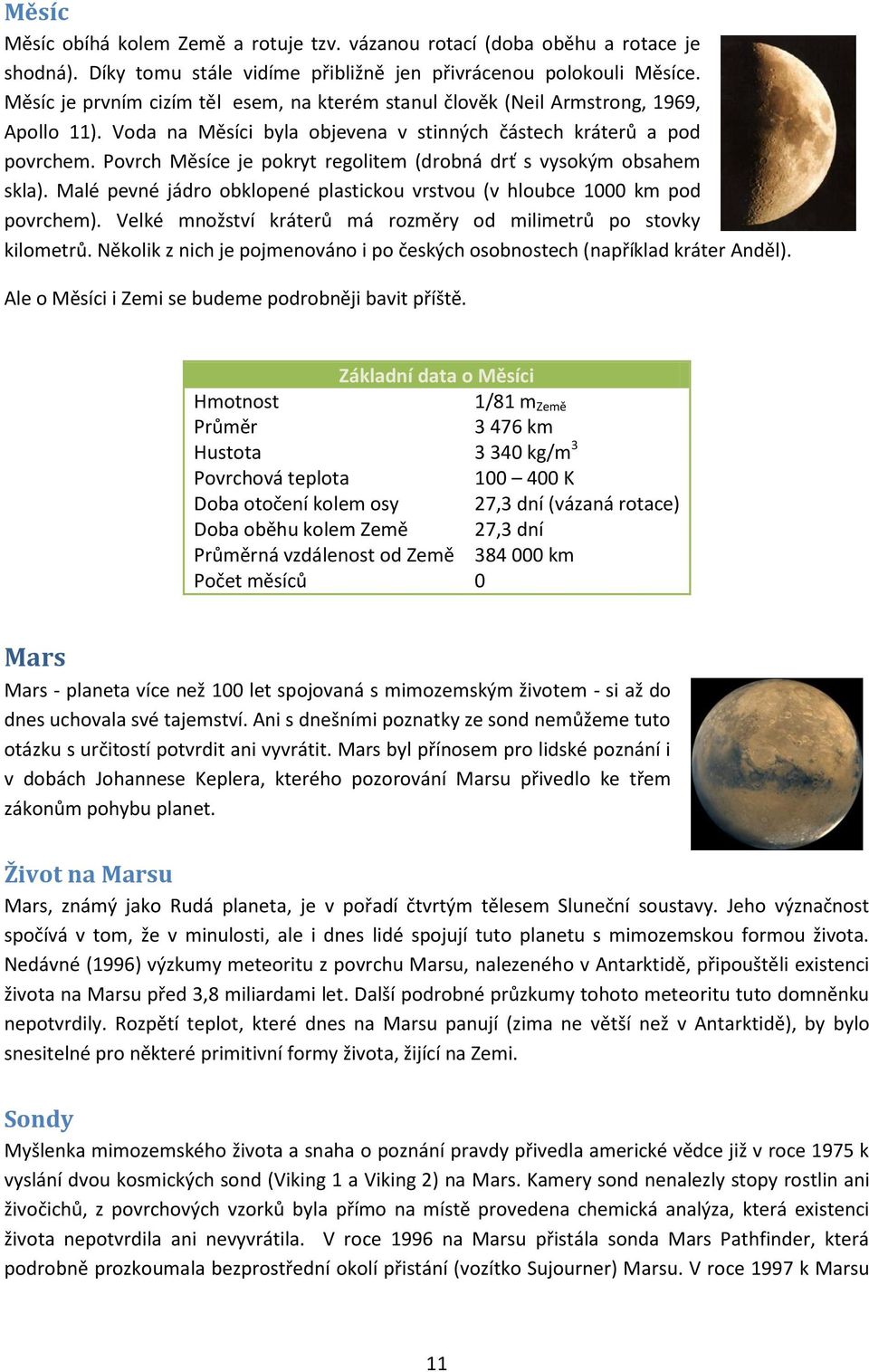 Povrch Měsíce je pokryt regolitem (drobná drť s vysokým obsahem skla). Malé pevné jádro obklopené plastickou vrstvou (v hloubce 1000 km pod povrchem).