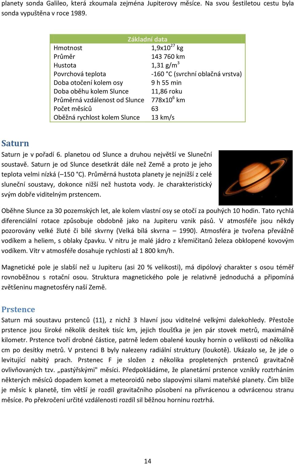 Průměrná vzdálenost od Slunce 778x10 6 km Počet měsíců Oběžná rychlost kolem Slunce 63 13 km/s Saturn Saturn je v pořadí 6. planetou od Slunce a druhou největší ve Sluneční soustavě.
