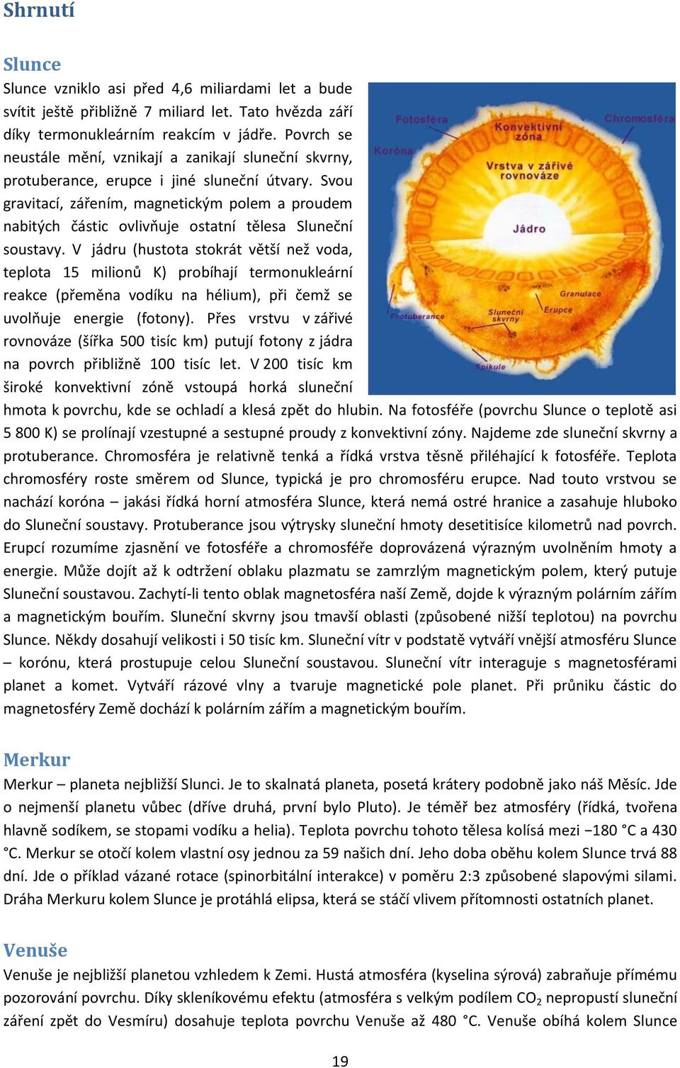Svou gravitací, zářením, magnetickým polem a proudem nabitých částic ovlivňuje ostatní tělesa Sluneční soustavy.
