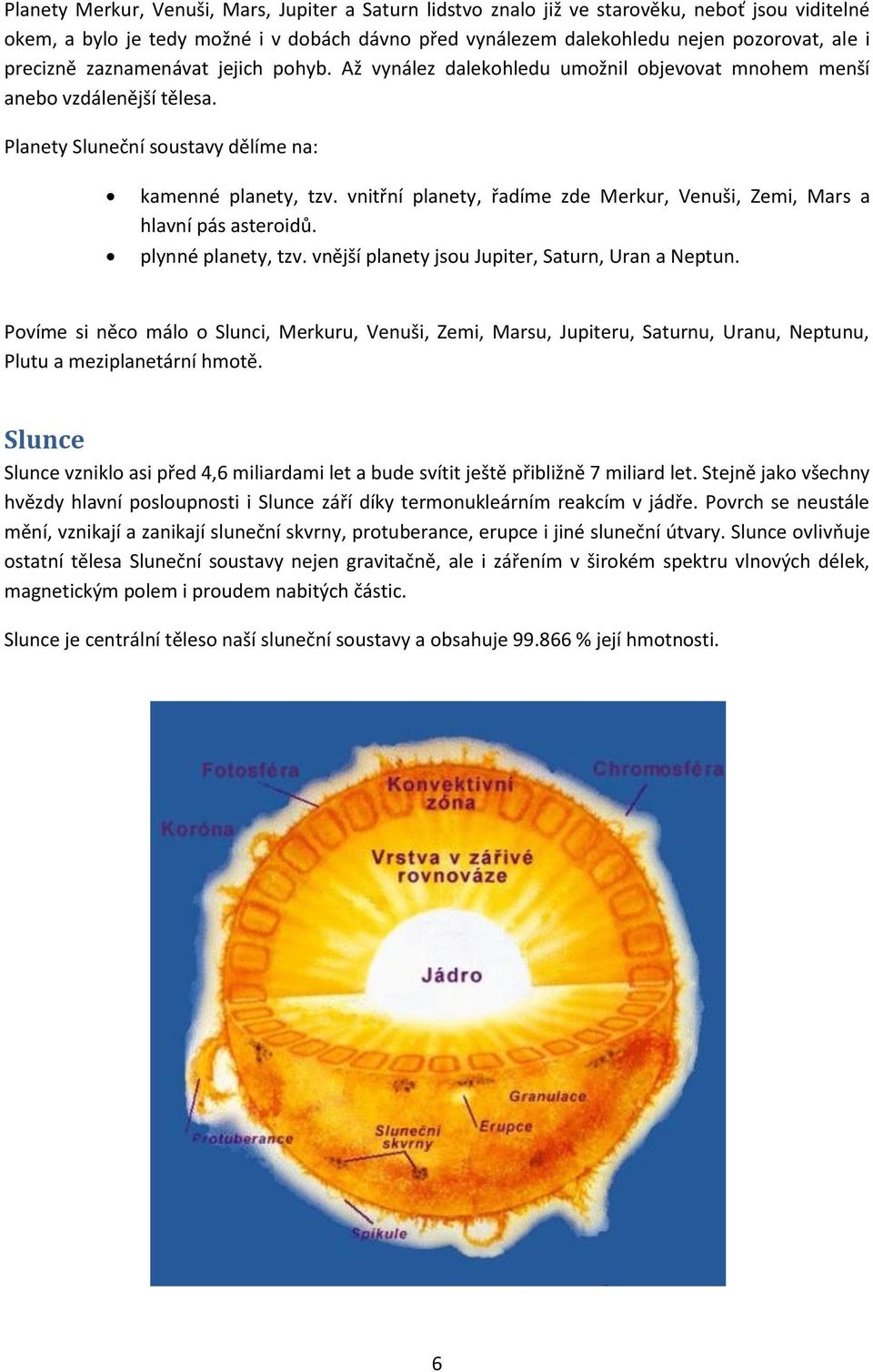 vnitřní planety, řadíme zde Merkur, Venuši, Zemi, Mars a hlavní pás asteroidů. plynné planety, tzv. vnější planety jsou Jupiter, Saturn, Uran a Neptun.