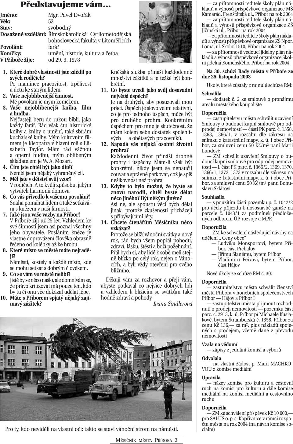 od 29. 9. 1978 11. Které dobré vlastnosti jste zdědil po svých rodičích? Po mamince pracovitost, trpělivost a úctu ke starým lidem. 12. Vaše nejoblíbenější činnost. Mé povolání je mým koníčkem. 13.