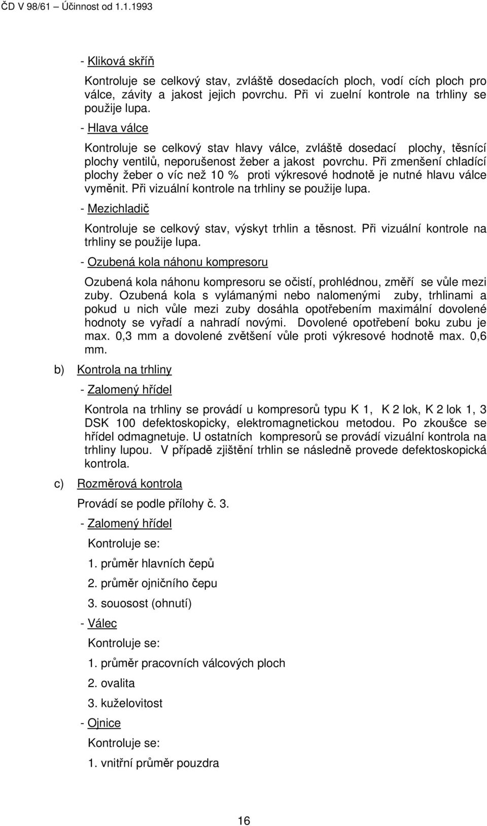 Při zmenšení chladící plochy žeber o víc než 10 % proti výkresové hodnotě je nutné hlavu válce vyměnit. Při vizuální kontrole na trhliny se použije lupa.