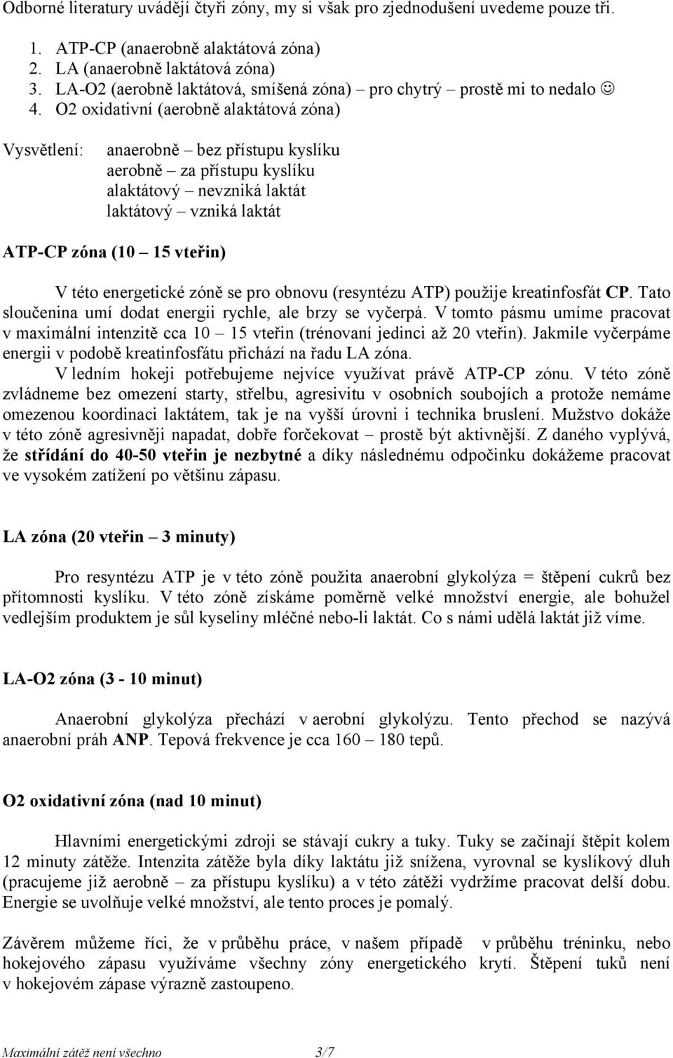 O2 oxidativní (aerobně alaktátová zóna) Vysvětlení: anaerobně bez přístupu kyslíku aerobně za přístupu kyslíku alaktátový nevzniká laktát laktátový vzniká laktát ATP-CP zóna (10 15 vteřin) V této