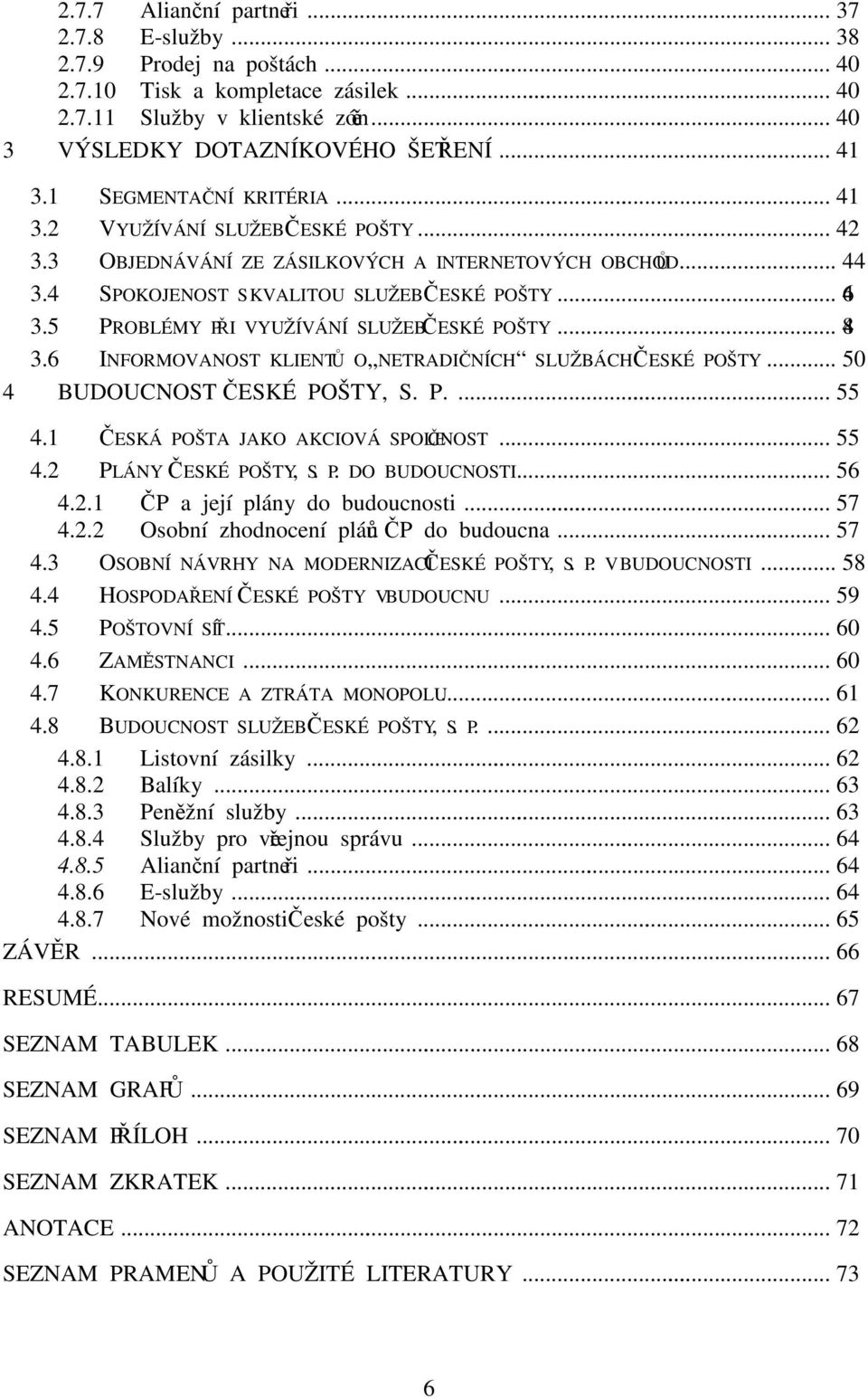 5 PROBLÉMY PŘI VYUŽÍVÁNÍ SLUŽEB ČESKÉ POŠTY... 48 3.6 INFORMOVANOST KLIENTŮ O NETRADIČNÍCH SLUŽBÁCH ČESKÉ POŠTY... 50 4 BUDOUCNOST ČESKÉ POŠTY, S. P.... 55 4.1 ČESKÁ POŠTA JAKO AKCIOVÁ SPOLEČNOST.