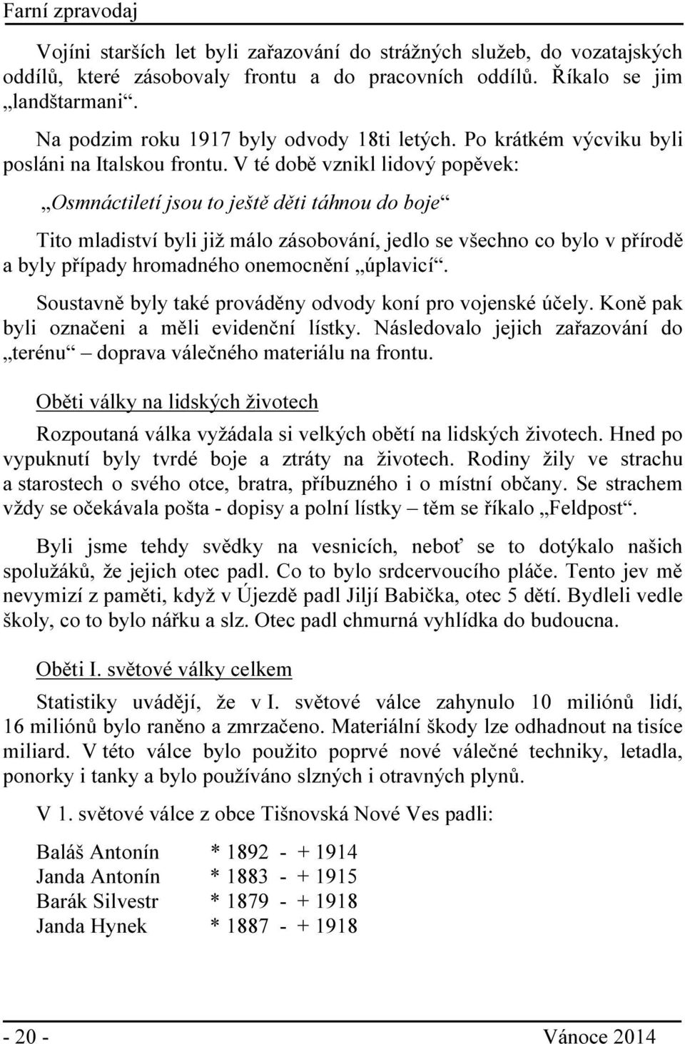 V té době vznikl lidový popěvek: Osmnáctiletí jsou to ještě děti táhnou do boje Tito mladiství byli již málo zásobování, jedlo se všechno co bylo v přírodě a byly případy hromadného onemocnění