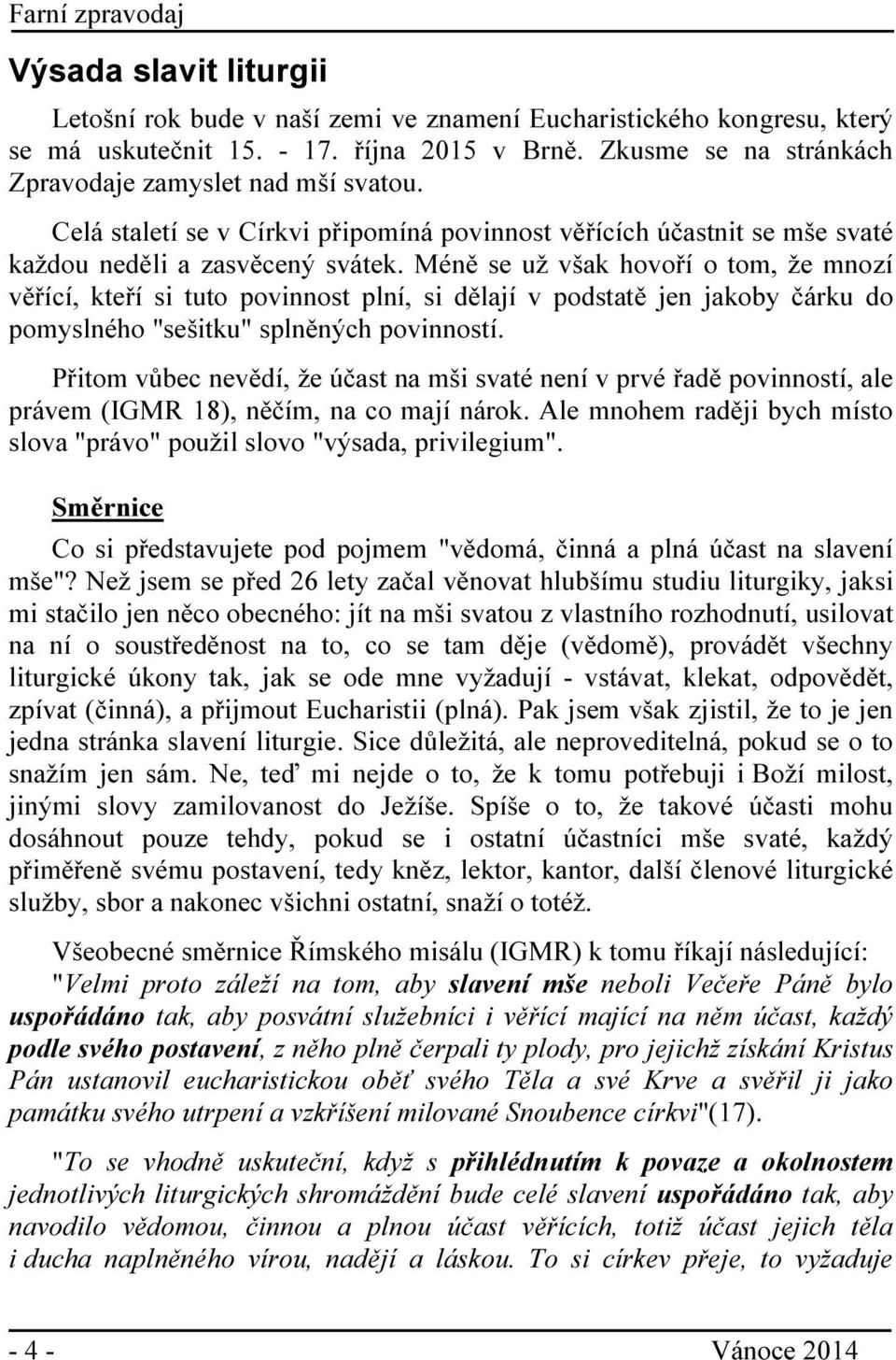 Méně se už však hovoří o tom, že mnozí věřící, kteří si tuto povinnost plní, si dělají v podstatě jen jakoby čárku do pomyslného "sešitku" splněných povinností.