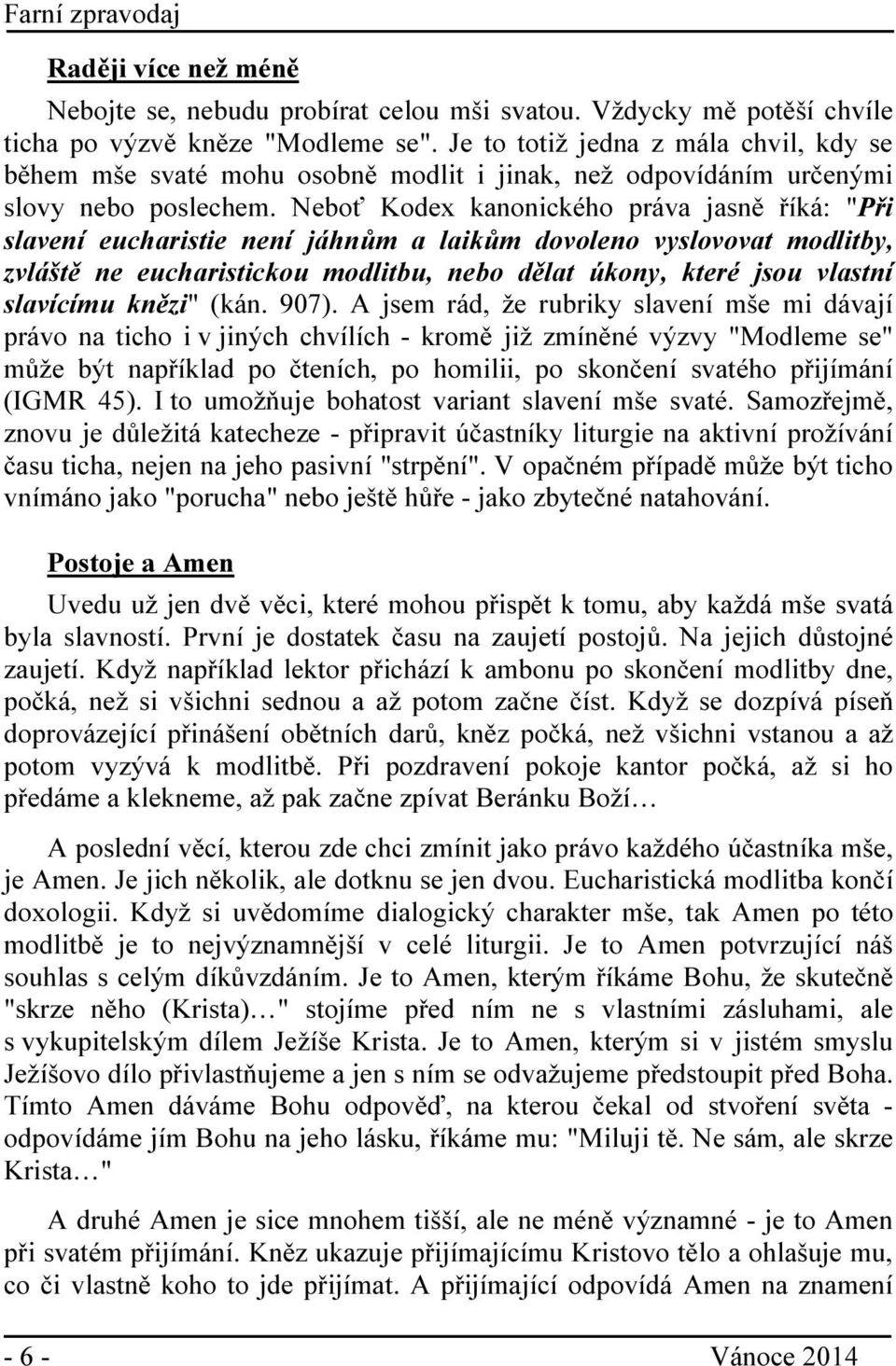 Neboť Kodex kanonického práva jasně říká: "Při slavení eucharistie není jáhnům a laikům dovoleno vyslovovat modlitby, zvláště ne eucharistickou modlitbu, nebo dělat úkony, které jsou vlastní