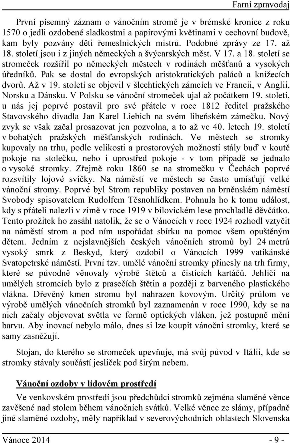 Pak se dostal do evropských aristokratických paláců a knížecích dvorů. Až v 19. století se objevil v šlechtických zámcích ve Francii, v Anglii, Norsku a Dánsku.