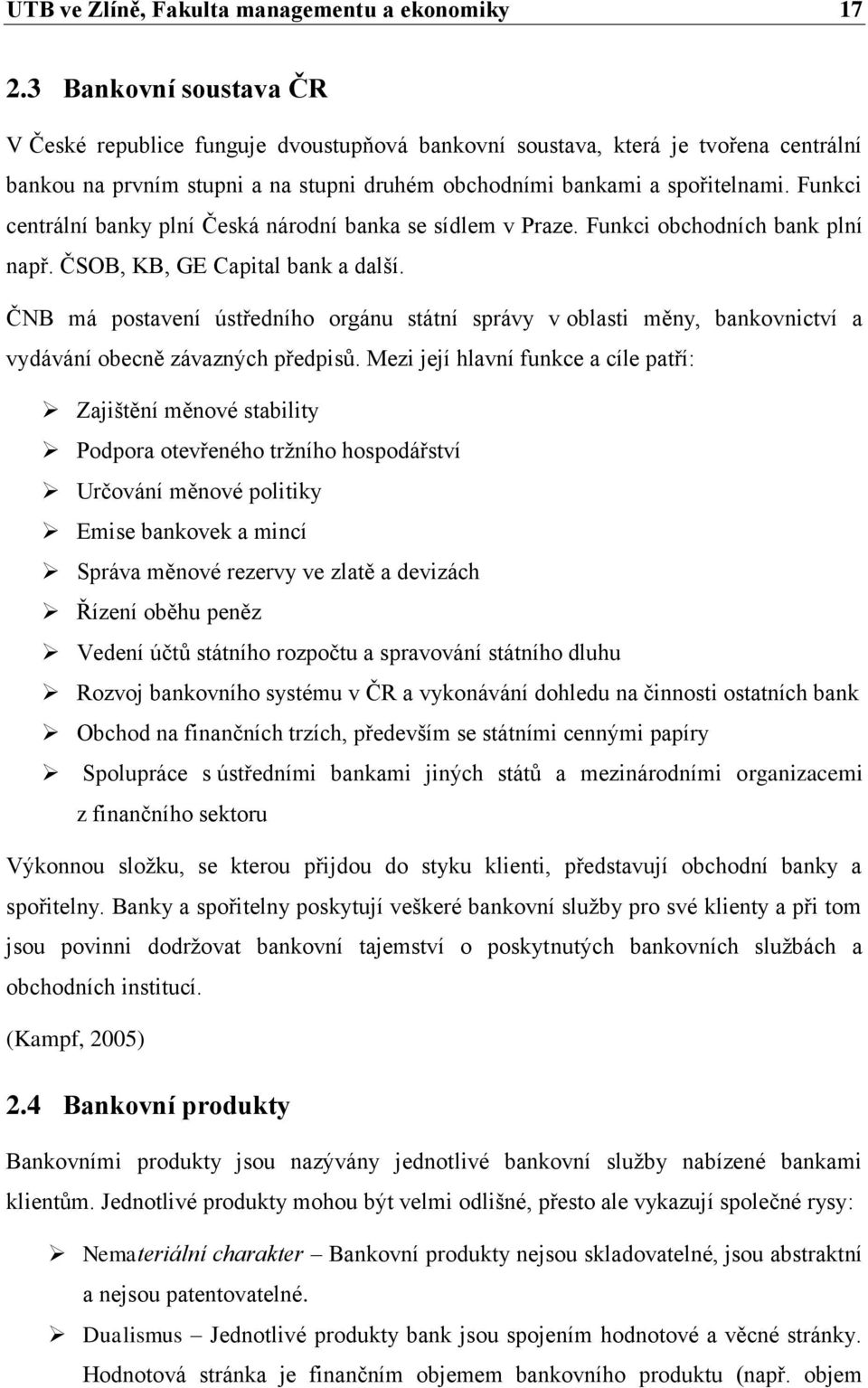 Funkci centrální banky plní Česká národní banka se sídlem v Praze. Funkci obchodních bank plní např. ČSOB, KB, GE Capital bank a další.